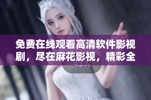 免費(fèi)在線觀看高清軟件影視劇，盡在麻花影視，精彩全集盡情暢享
