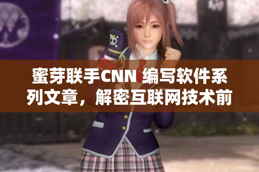 蜜芽聯(lián)手CNN 編寫軟件系列文章，解密互聯(lián)網(wǎng)技術(shù)前沿