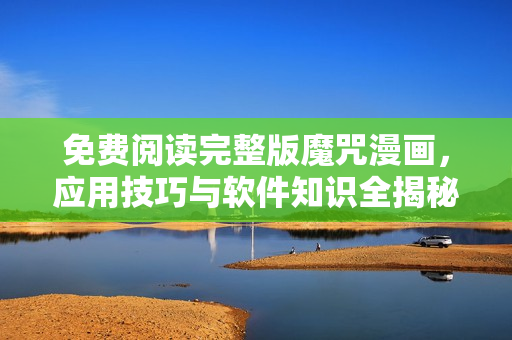 免費(fèi)閱讀完整版魔咒漫畫(huà)，應(yīng)用技巧與軟件知識(shí)全揭秘