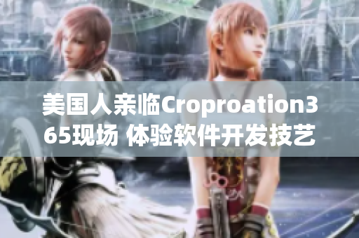 美國人親臨Croproation365現(xiàn)場 體驗軟件開發(fā)技藝