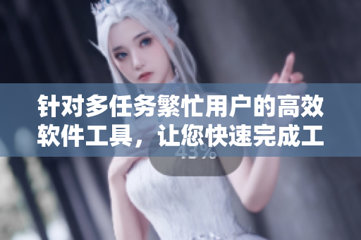 針對多任務(wù)繁忙用戶的高效軟件工具，讓您快速完成工作任務(wù)
