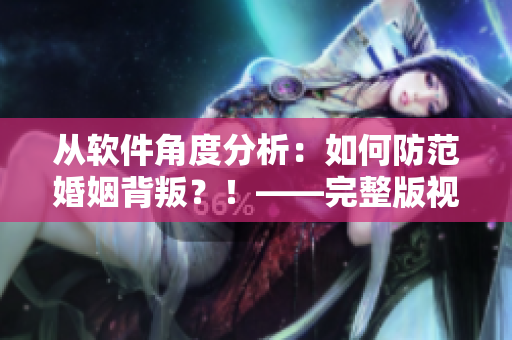 從軟件角度分析：如何防范婚姻背叛？！——完整版視頻