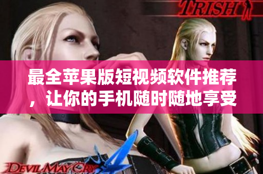 最全蘋果版短視頻軟件推薦，讓你的手機隨時隨地享受高質(zhì)量視頻體驗！