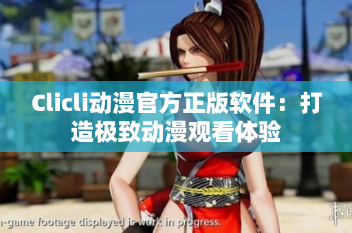 Clicli動漫官方正版軟件：打造極致動漫觀看體驗(yàn)