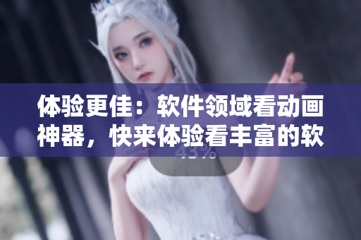 體驗(yàn)更佳：軟件領(lǐng)域看動(dòng)畫(huà)神器，快來(lái)體驗(yàn)看豐富的軟件動(dòng)畫(huà)吧！