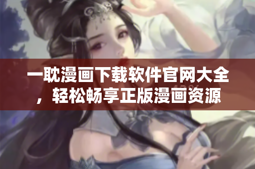 一耽漫畫下載軟件官網(wǎng)大全，輕松暢享正版漫畫資源