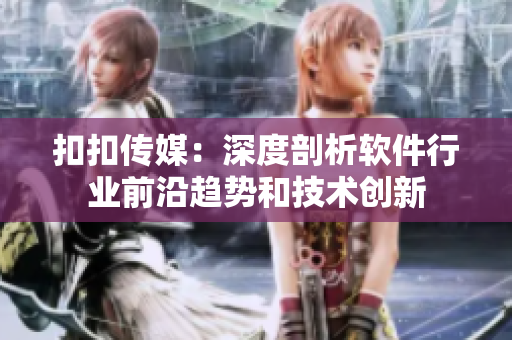 扣扣傳媒：深度剖析軟件行業(yè)前沿趨勢(shì)和技術(shù)創(chuàng)新