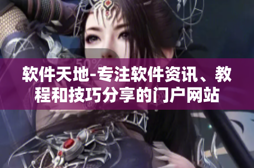 軟件天地-專注軟件資訊、教程和技巧分享的門戶網(wǎng)站