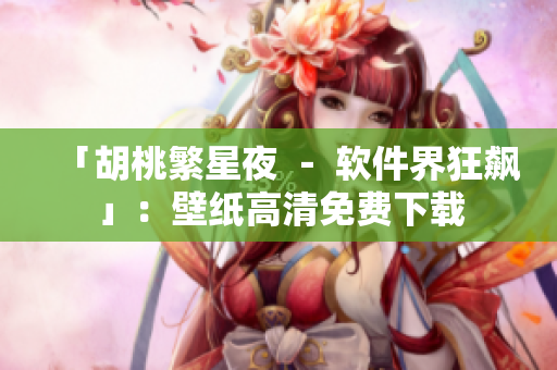 「胡桃繁星夜 － 軟件界狂飆」：壁紙高清免費(fèi)下載
