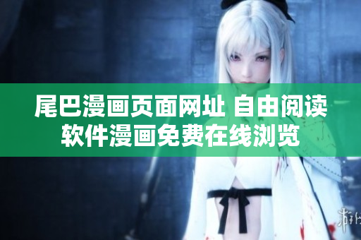 尾巴漫畫頁面網(wǎng)址 自由閱讀軟件漫畫免費在線瀏覽