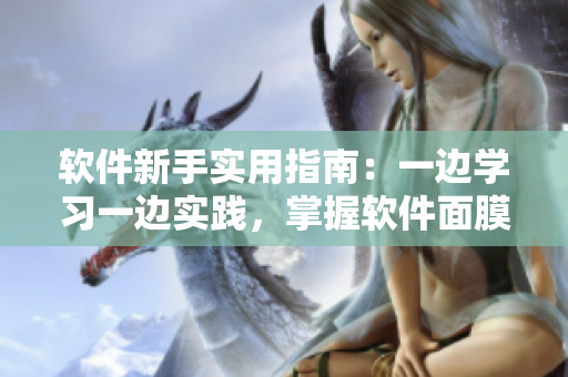 軟件新手實(shí)用指南：一邊學(xué)習(xí)一邊實(shí)踐，掌握軟件面膜般的使用技巧