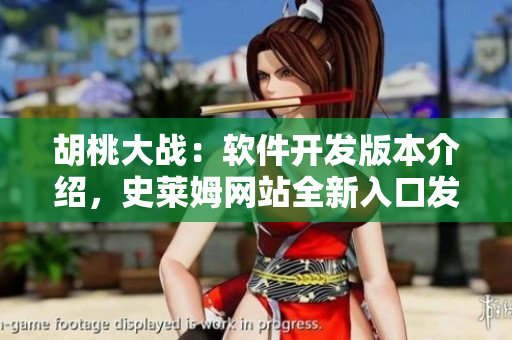 胡桃大戰(zhàn)：軟件開(kāi)發(fā)版本介紹，史萊姆網(wǎng)站全新入口發(fā)布！
