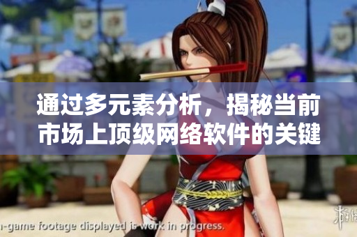 通過多元素分析，揭秘當(dāng)前市場上頂級網(wǎng)絡(luò)軟件的關(guān)鍵因素