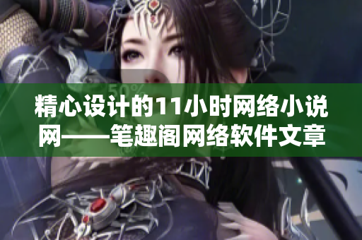 精心設(shè)計的11小時網(wǎng)絡(luò)小說網(wǎng)——筆趣閣網(wǎng)絡(luò)軟件文章