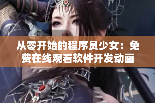 從零開始的程序員少女：免費在線觀看軟件開發(fā)動畫