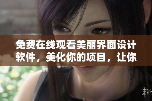 免費(fèi)在線觀看美麗界面設(shè)計(jì)軟件，美化你的項(xiàng)目，讓你的工作更順暢！