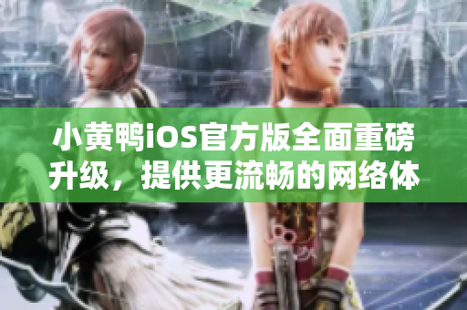 小黃鴨iOS官方版全面重磅升級，提供更流暢的網(wǎng)絡(luò)體驗(yàn)