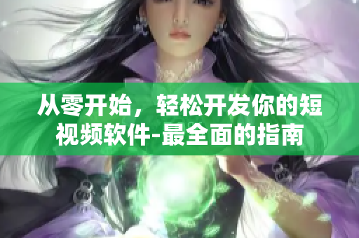 從零開始，輕松開發(fā)你的短視頻軟件-最全面的指南