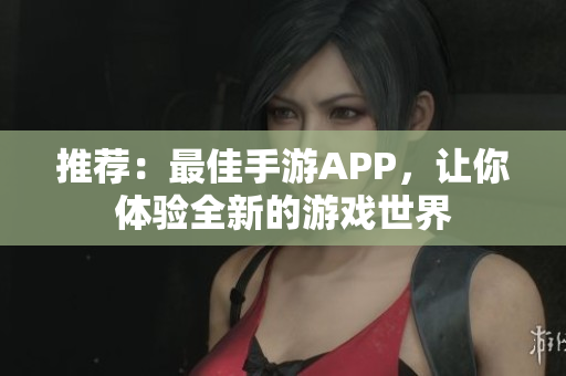 推薦：最佳手游APP，讓你體驗(yàn)全新的游戲世界