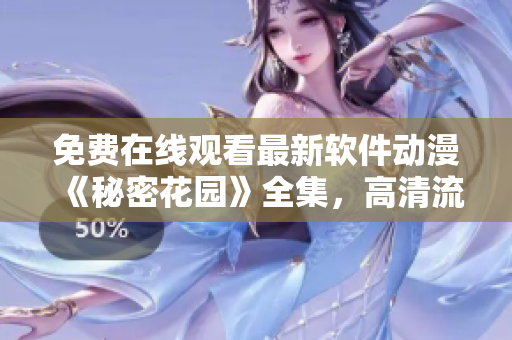 免費(fèi)在線觀看最新軟件動(dòng)漫《秘密花園》全集，高清流暢不卡頓