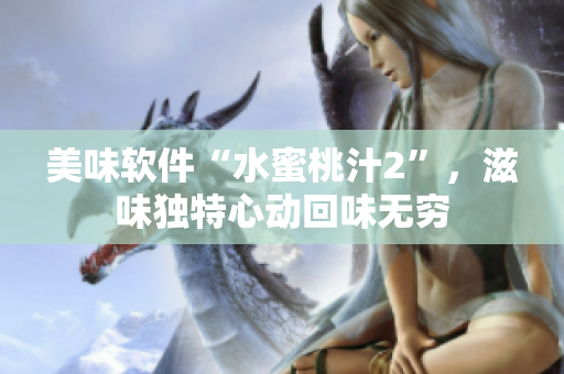 美味軟件“水蜜桃汁2”，滋味獨(dú)特心動回味無窮