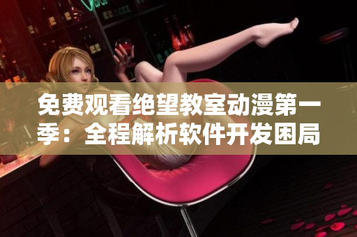 免費觀看絕望教室動漫第一季：全程解析軟件開發(fā)困局