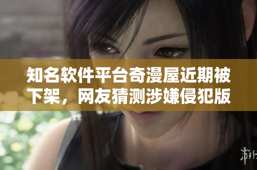 知名軟件平臺奇漫屋近期被下架，網(wǎng)友猜測涉嫌侵犯版權