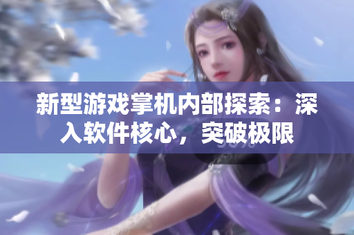 新型游戲掌機內(nèi)部探索：深入軟件核心，突破極限