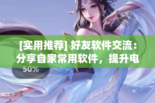 [實用推薦] 好友軟件交流：分享自家常用軟件，提升電腦使用效率