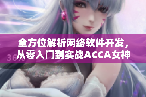 全方位解析網(wǎng)絡(luò)軟件開發(fā)，從零入門到實戰(zhàn)ACCA女神級視頻網(wǎng)課