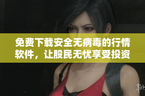 免費(fèi)下載安全無(wú)病毒的行情軟件，讓股民無(wú)憂享受投資樂(lè)趣