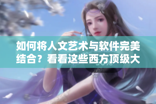 如何將人文藝術與軟件完美結合？看看這些西方頂級大師的作品！