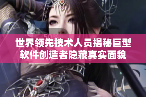 世界領(lǐng)先技術(shù)人員揭秘巨型軟件創(chuàng)造者隱藏真實(shí)面貌