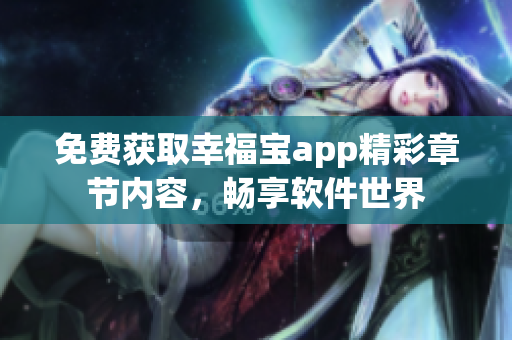 免費獲取幸福寶app精彩章節(jié)內(nèi)容，暢享軟件世界