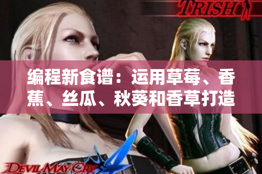 編程新食譜：運用草莓、香蕉、絲瓜、秋葵和香草打造網(wǎng)絡(luò)軟件的5大秘籍