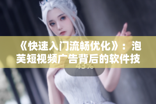 《快速入門(mén)流暢優(yōu)化》：泡芙短視頻廣告背后的軟件技術(shù)探秘