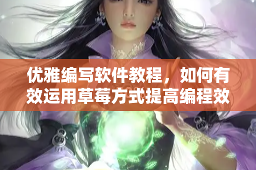 優(yōu)雅編寫軟件教程，如何有效運(yùn)用草莓方式提高編程效率