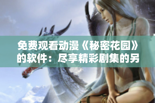 免費(fèi)觀看動(dòng)漫《秘密花園》的軟件：盡享精彩劇集的另一種方式