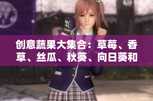 創(chuàng)意蔬果大集合：草莓、香草、絲瓜、秋葵、向日葵和榴蓮的多重美味結(jié)合