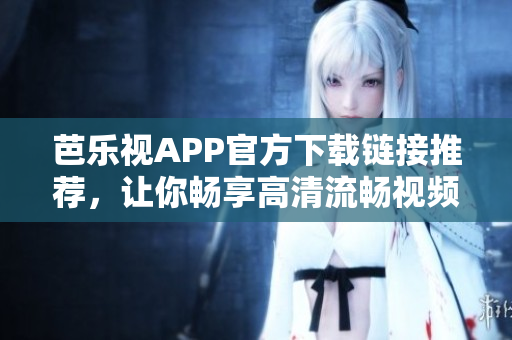 芭樂視APP官方下載鏈接推薦，讓你暢享高清流暢視頻。