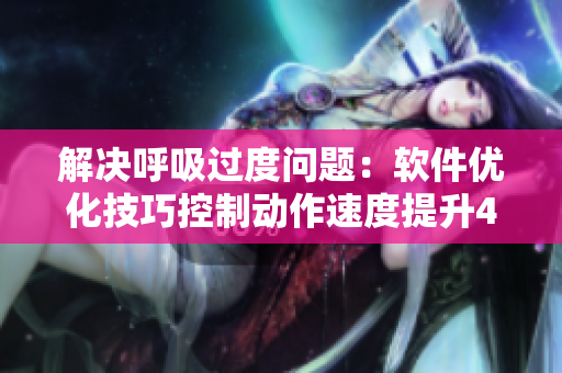 解決呼吸過度問題：軟件優(yōu)化技巧控制動作速度提升4.5倍