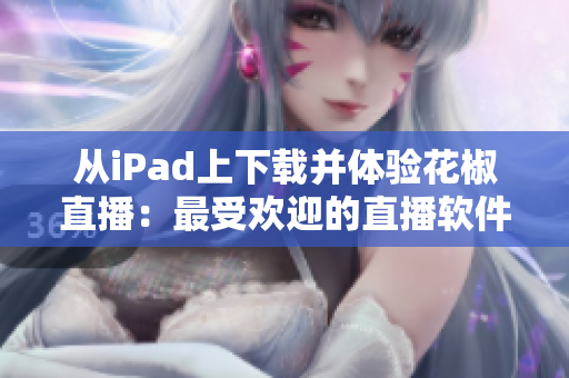 從iPad上下載并體驗花椒直播：最受歡迎的直播軟件之一
