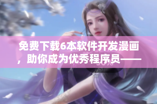 免費(fèi)下載6本軟件開(kāi)發(fā)漫畫(huà)，助你成為優(yōu)秀程序員——重磅推薦！