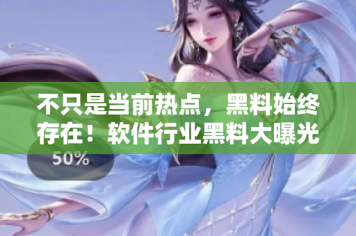 不只是當前熱點，黑料始終存在！軟件行業(yè)黑料大曝光