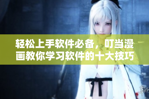 輕松上手軟件必備，叮當(dāng)漫畫教你學(xué)習(xí)軟件的十大技巧