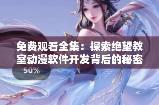 免費(fèi)觀看全集：探索絕望教室動(dòng)漫軟件開發(fā)背后的秘密