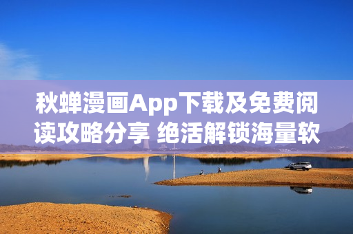 秋蟬漫畫App下載及免費(fèi)閱讀攻略分享 絕活解鎖海量軟件內(nèi)容