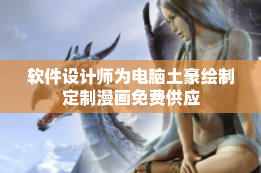 軟件設(shè)計(jì)師為電腦土豪繪制定制漫畫(huà)免費(fèi)供應(yīng)