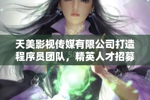 天美影視傳媒有限公司打造程序員團(tuán)隊，精英人才招募中