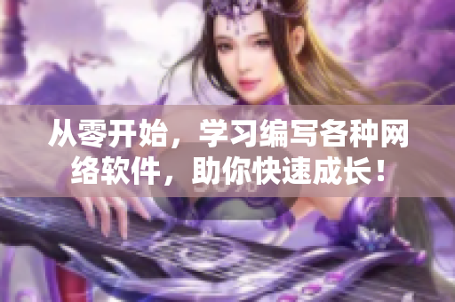 從零開(kāi)始，學(xué)習(xí)編寫(xiě)各種網(wǎng)絡(luò)軟件，助你快速成長(zhǎng)！